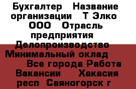 Бухгалтер › Название организации ­ Т-Элко, ООО › Отрасль предприятия ­ Делопроизводство › Минимальный оклад ­ 30 000 - Все города Работа » Вакансии   . Хакасия респ.,Саяногорск г.